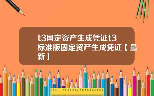 t3国定资产生成凭证t3标准版固定资产生成凭证【最新】