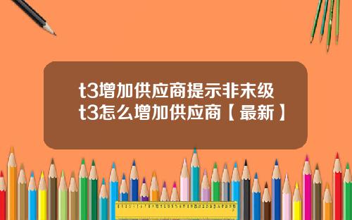 t3增加供应商提示非末级t3怎么增加供应商【最新】