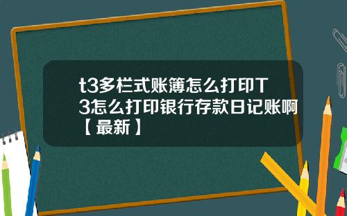 t3多栏式账簿怎么打印T3怎么打印银行存款日记账啊【最新】