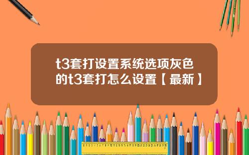 t3套打设置系统选项灰色的t3套打怎么设置【最新】