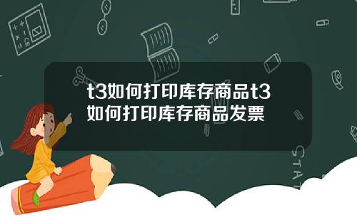 t3如何打印库存商品t3如何打印库存商品发票