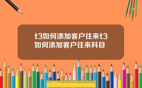 t3如何添加客户往来t3如何添加客户往来科目