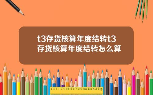 t3存货核算年度结转t3存货核算年度结转怎么算