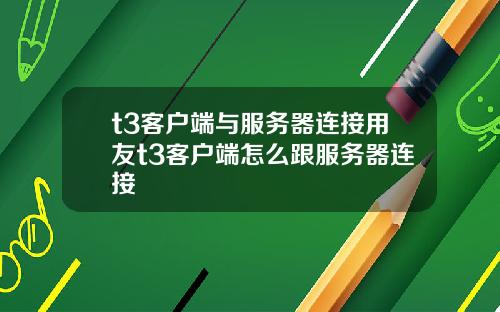 t3客户端与服务器连接用友t3客户端怎么跟服务器连接