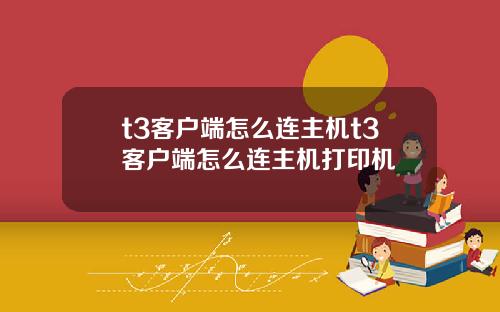 t3客户端怎么连主机t3客户端怎么连主机打印机