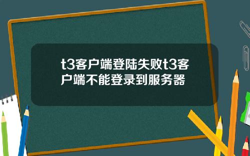 t3客户端登陆失败t3客户端不能登录到服务器