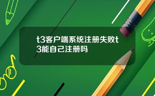 t3客户端系统注册失败t3能自己注册吗