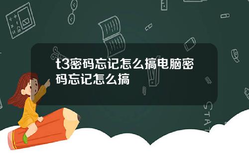 t3密码忘记怎么搞电脑密码忘记怎么搞