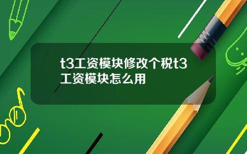 t3工资模块修改个税t3工资模块怎么用