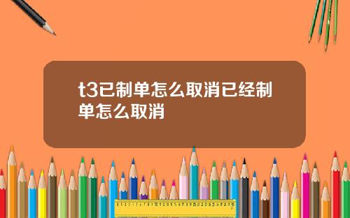 t3已制单怎么取消已经制单怎么取消