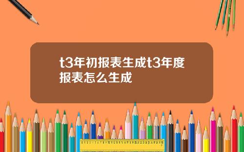 t3年初报表生成t3年度报表怎么生成