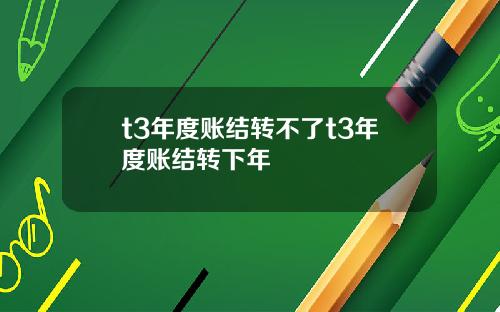 t3年度账结转不了t3年度账结转下年