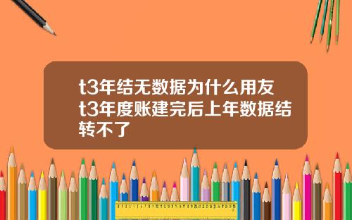 t3年结无数据为什么用友t3年度账建完后上年数据结转不了