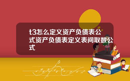 t3怎么定义资产负债表公式资产负债表定义表间取数公式