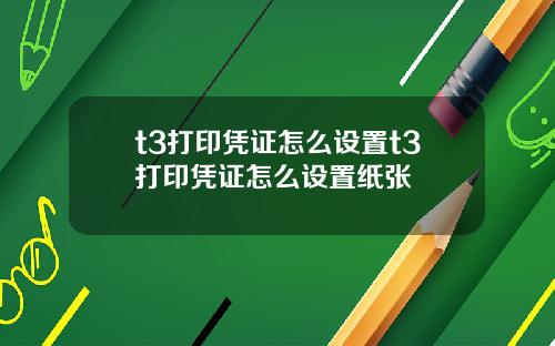 t3打印凭证怎么设置t3打印凭证怎么设置纸张