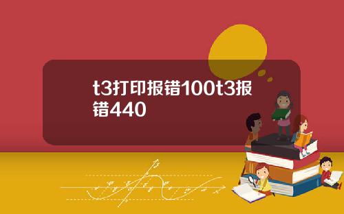 t3打印报错100t3报错440