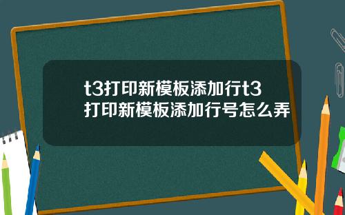 t3打印新模板添加行t3打印新模板添加行号怎么弄