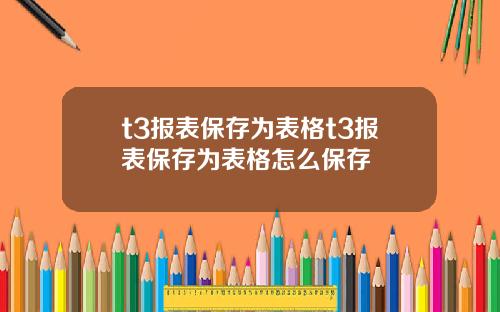 t3报表保存为表格t3报表保存为表格怎么保存