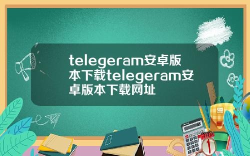 telegeram安卓版本下载telegeram安卓版本下载网址