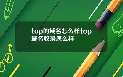 top的域名怎么样top域名收录怎么样