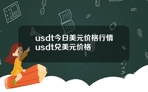 usdt今日美元价格行情usdt兑美元价格