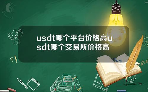 usdt哪个平台价格高usdt哪个交易所价格高