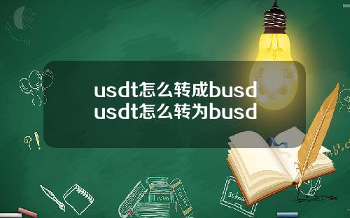 usdt怎么转成busdusdt怎么转为busd