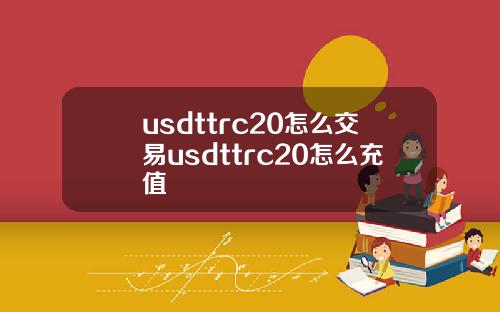 usdttrc20怎么交易usdttrc20怎么充值