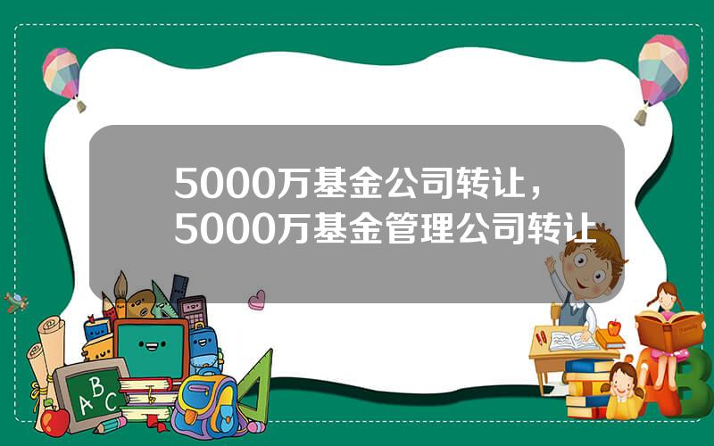 5000万基金公司转让，5000万基金管理公司转让