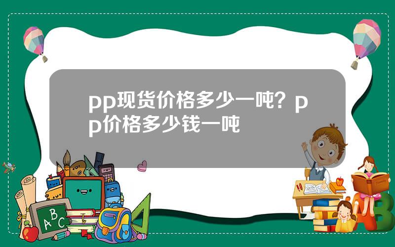 pp现货价格多少一吨？pp价格多少钱一吨