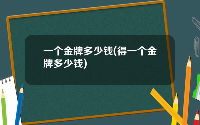 一个金牌多少钱(得一个金牌多少钱)