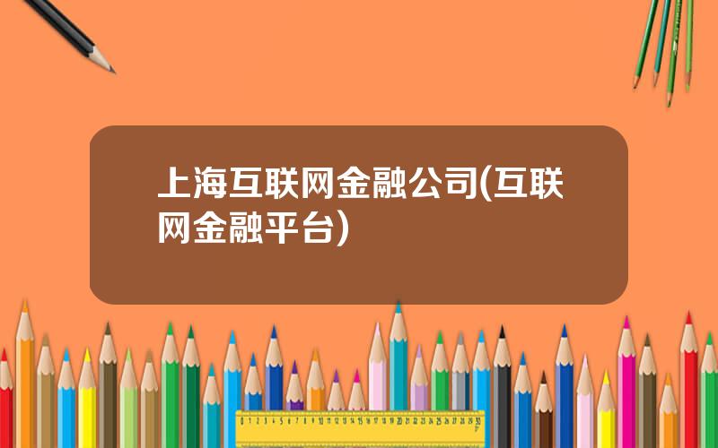 上海互联网金融公司(互联网金融平台)