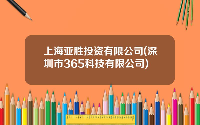 上海亚胜投资有限公司(深圳市365科技有限公司)