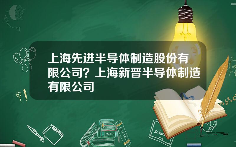 上海先进半导体制造股份有限公司？上海新晋半导体制造有限公司