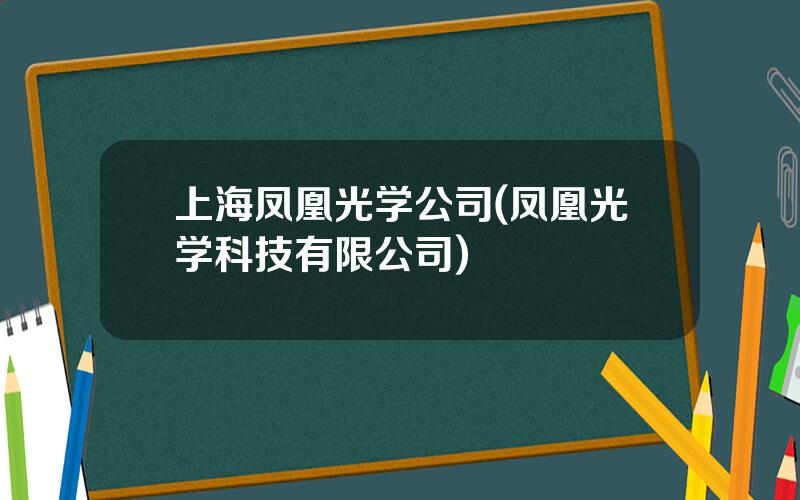 上海凤凰光学公司(凤凰光学科技有限公司)