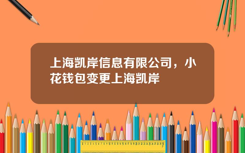 上海凯岸信息有限公司，小花钱包变更上海凯岸