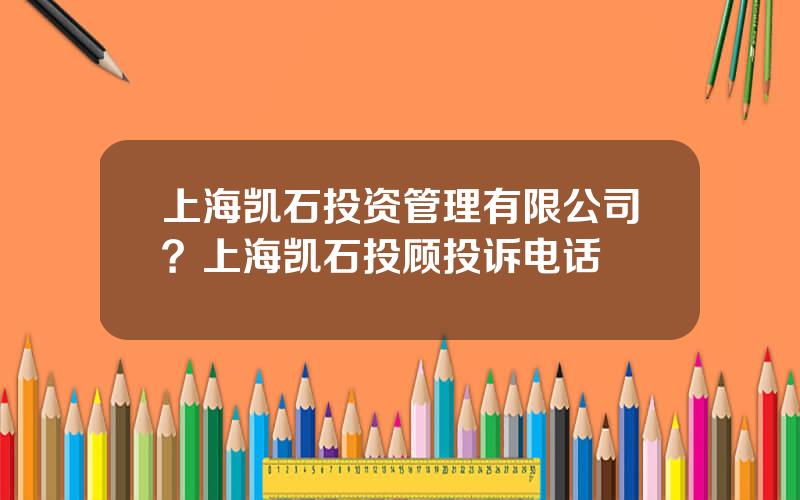 上海凯石投资管理有限公司？上海凯石投顾投诉电话