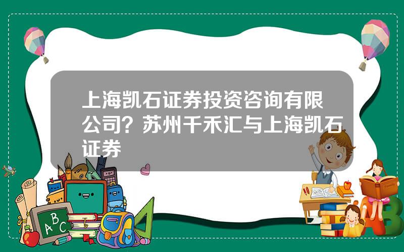 上海凯石证券投资咨询有限公司？苏州千禾汇与上海凯石证券