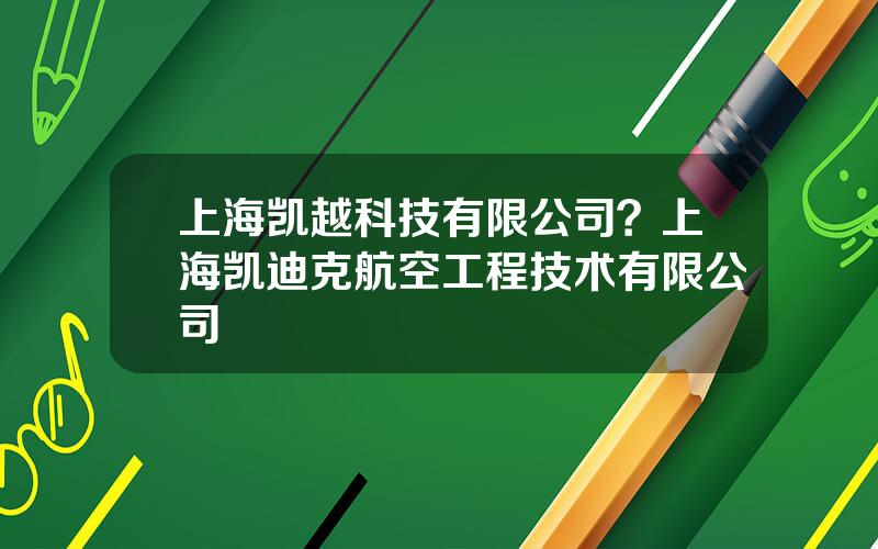 上海凯越科技有限公司？上海凯迪克航空工程技术有限公司