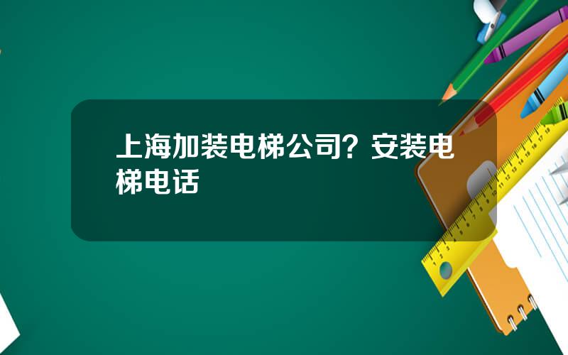 上海加装电梯公司？安装电梯电话