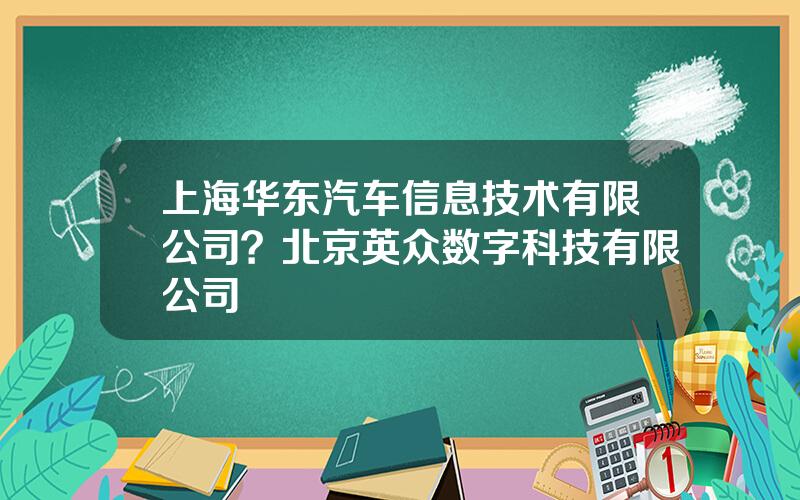 上海华东汽车信息技术有限公司？北京英众数字科技有限公司