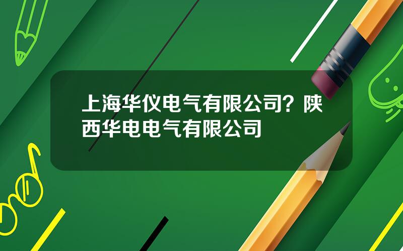 上海华仪电气有限公司？陕西华电电气有限公司