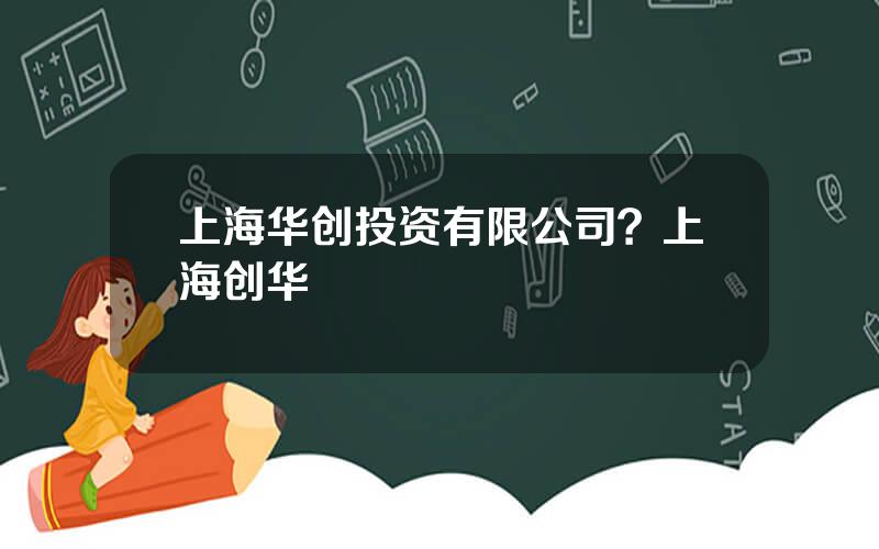 上海华创投资有限公司？上海创华