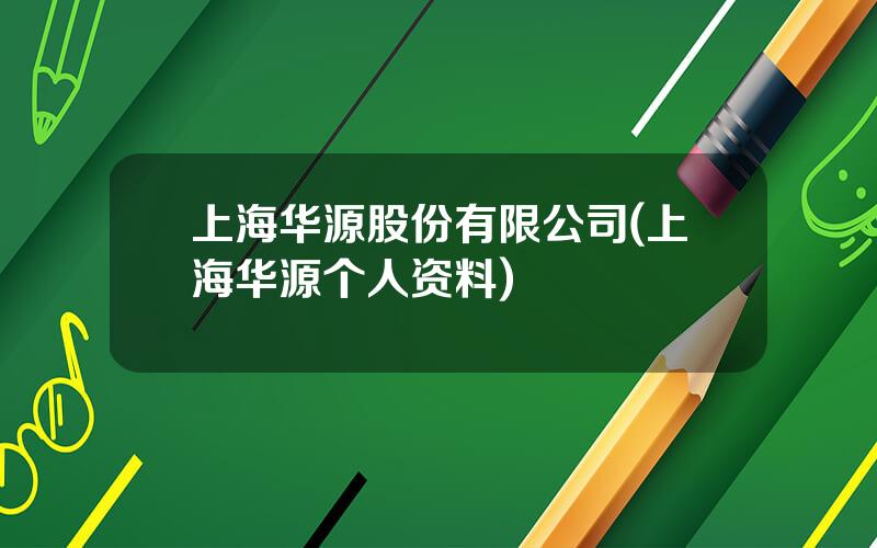 上海华源股份有限公司(上海华源个人资料)