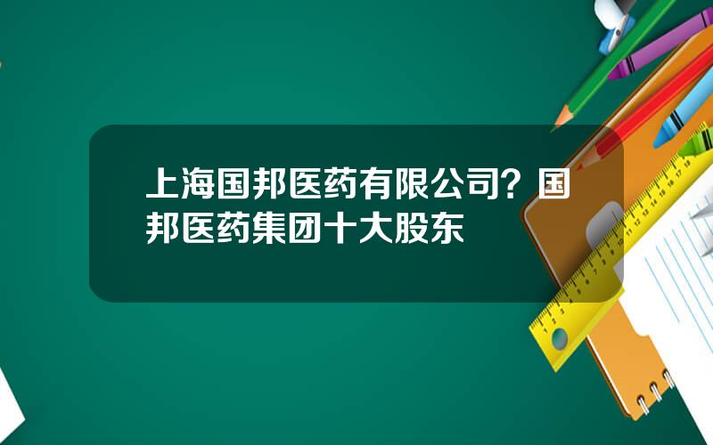 上海国邦医药有限公司？国邦医药集团十大股东