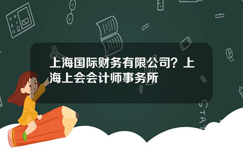 上海国际财务有限公司？上海上会会计师事务所