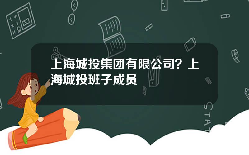 上海城投集团有限公司？上海城投班子成员