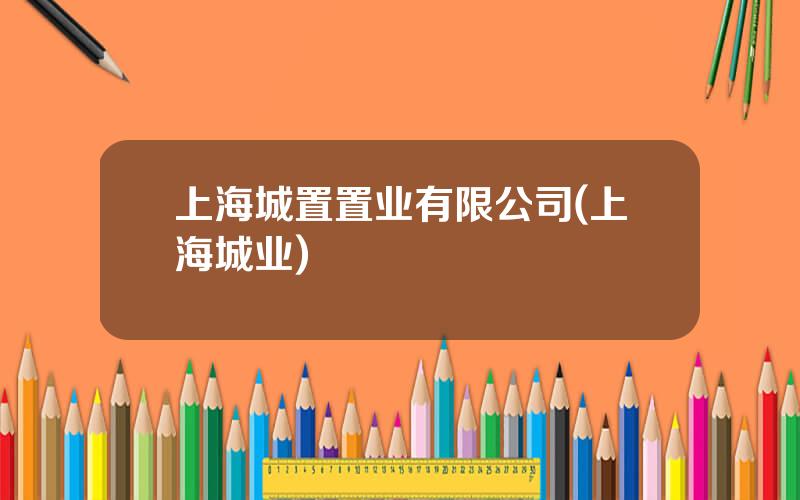 上海城置置业有限公司(上海城业)