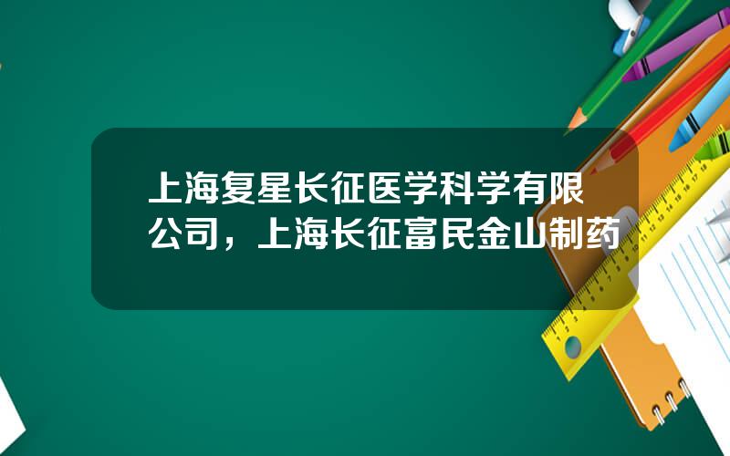 上海复星长征医学科学有限公司，上海长征富民金山制药