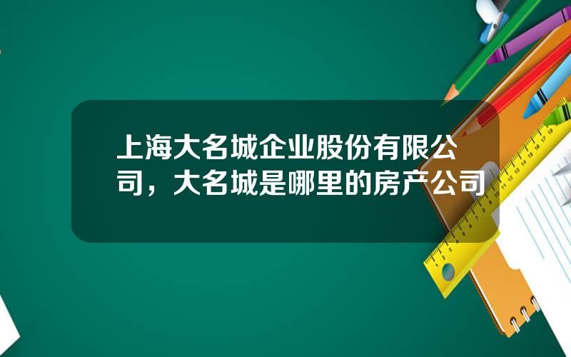 上海大名城企业股份有限公司，大名城是哪里的房产公司